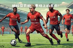 江南体育-利物浦客场逆转击败对手，保持领先优势
